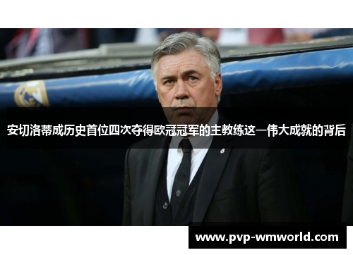 安切洛蒂成历史首位四次夺得欧冠冠军的主教练这一伟大成就的背后