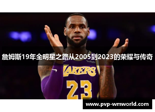 詹姆斯19年全明星之路从2005到2023的荣耀与传奇