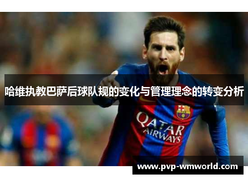 哈维执教巴萨后球队规的变化与管理理念的转变分析