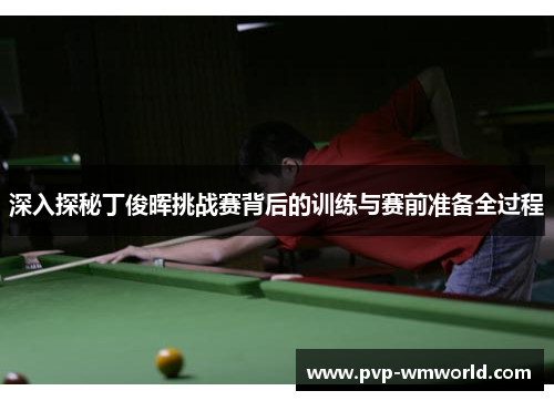 深入探秘丁俊晖挑战赛背后的训练与赛前准备全过程