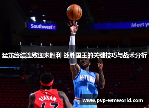 猛龙终结连败迎来胜利 战胜国王的关键技巧与战术分析
