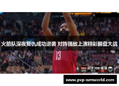 火箭队深夜复仇成功逆袭 对阵强敌上演精彩翻盘大战