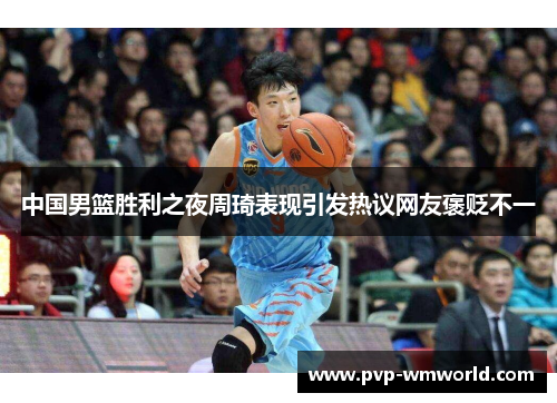 中国男篮胜利之夜周琦表现引发热议网友褒贬不一