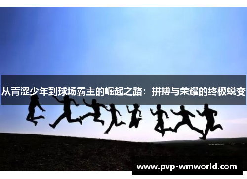 从青涩少年到球场霸主的崛起之路：拼搏与荣耀的终极蜕变