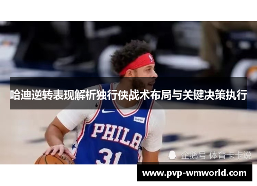 哈迪逆转表现解析独行侠战术布局与关键决策执行