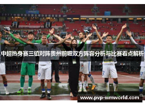 中超热身赛三镇对阵贵州前瞻双方阵容分析与比赛看点解析