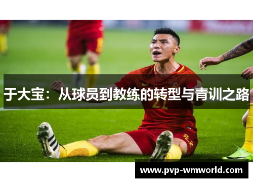 于大宝：从球员到教练的转型与青训之路