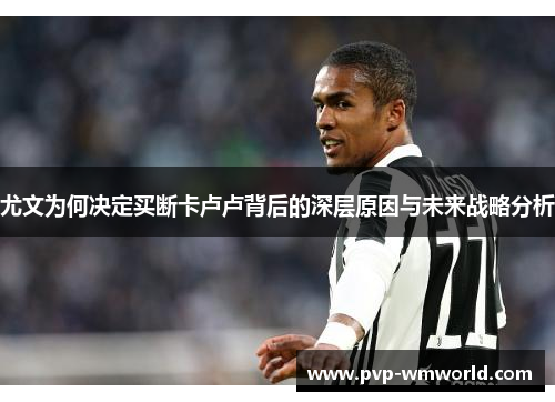 尤文为何决定买断卡卢卢背后的深层原因与未来战略分析