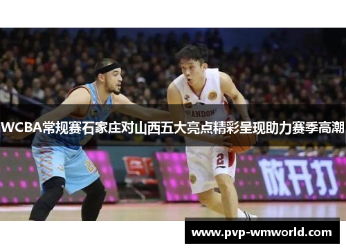 WCBA常规赛石家庄对山西五大亮点精彩呈现助力赛季高潮