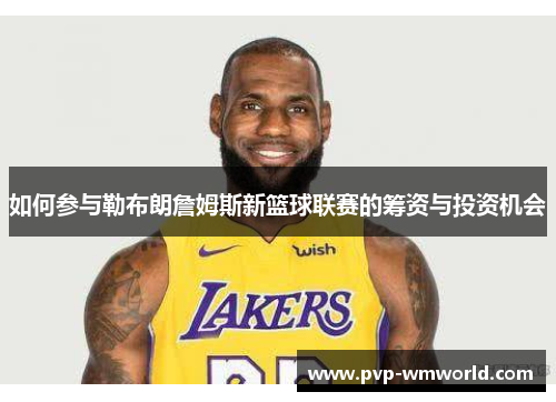 如何参与勒布朗詹姆斯新篮球联赛的筹资与投资机会