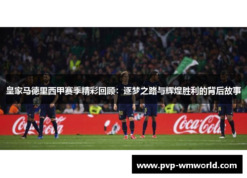 皇家马德里西甲赛季精彩回顾：逐梦之路与辉煌胜利的背后故事