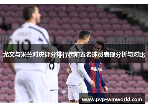 尤文与米兰对决评分排行榜前五名球员表现分析与对比