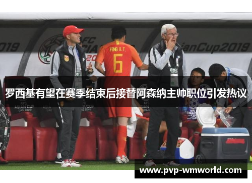 罗西基有望在赛季结束后接替阿森纳主帅职位引发热议