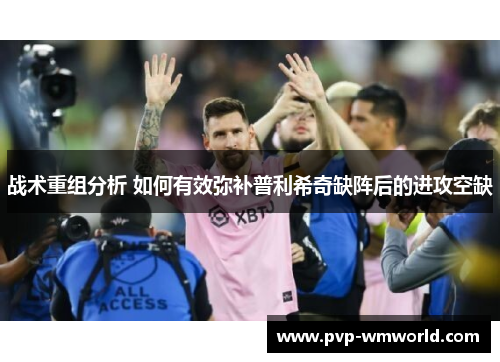 战术重组分析 如何有效弥补普利希奇缺阵后的进攻空缺