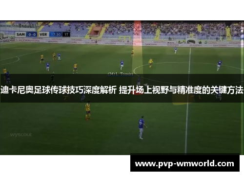 迪卡尼奥足球传球技巧深度解析 提升场上视野与精准度的关键方法