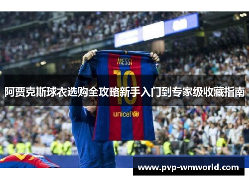 阿贾克斯球衣选购全攻略新手入门到专家级收藏指南